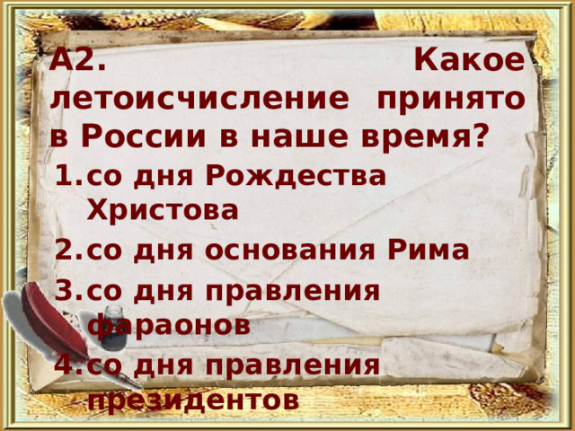 А2. Какое летоисчисление принято в России в наше время? со дня Рождества Христова со дня основания Рима со дня правления фараонов со дня правления президентов 