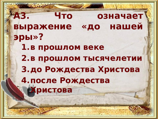 А3. Что означает выражение «до нашей эры»? в прошлом веке в прошлом тысячелетии до Рождества Христова после Рождества Христова 