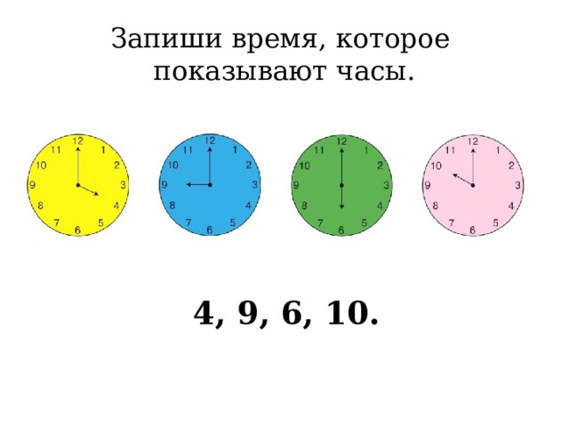 Запиши время, которое показывают часы. 4, 9, 6, 10.