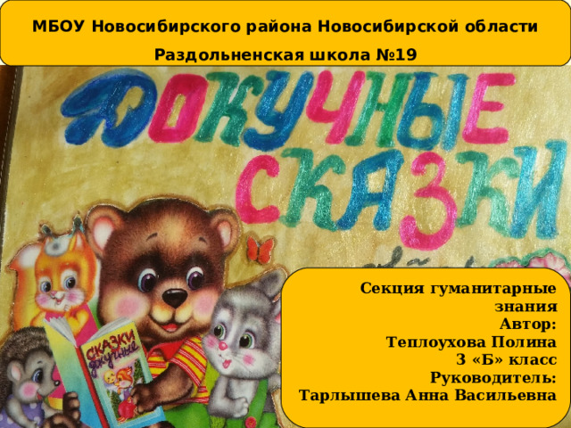 МБОУ Новосибирского района Новосибирской области Раздольненская школа №19 Секция гуманитарные знания Автор: Теплоухова Полина 3 «Б» класс Руководитель: Тарлышева Анна Васильевна 