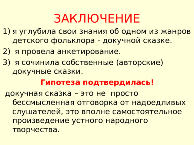 ЗАКЛЮЧЕНИЕ я углубила свои знания об одном из жанров детского фольклора - докучной сказке.  я провела анкетирование.  я сочинила собственные (авторские) докучные сказки. Гипотеза подтвердилась!  докучная сказка – это не просто бессмысленная отговорка от надоедливых слушателей, это вполне самостоятельное произведение устного народного творчества. 