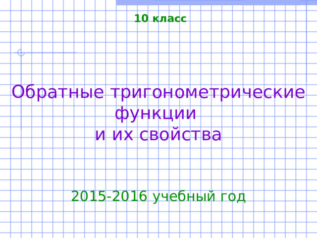 10 класс Обратные тригонометрические функции и их свойства 2015-2016 учебный год 