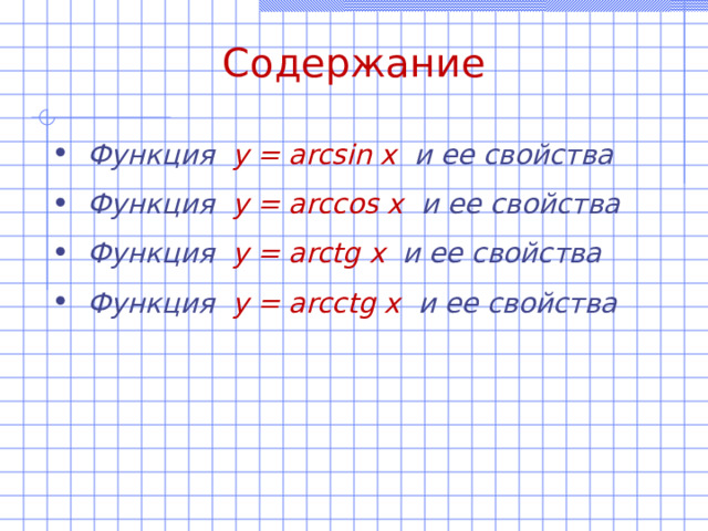 Содержание Функция y = arcsin x  и ее свойства Функция y = arccos x  и ее свойства Функция y = arctg x и ее свойства Функция y = arcctg x  и ее свойства 