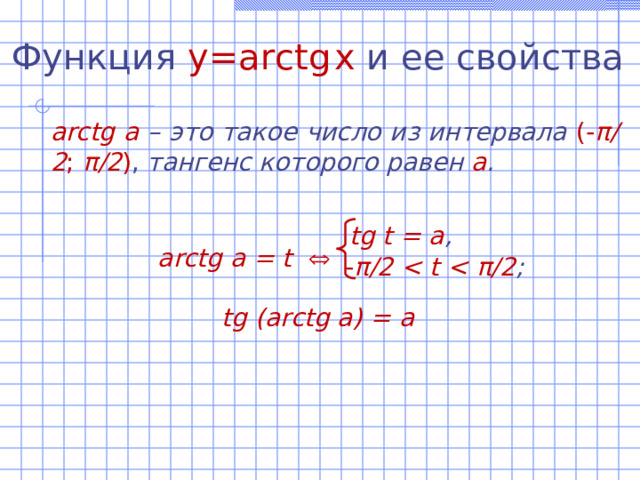 Функция  y=arctg  x  и ее свойства arctg а –  это такое число из интервала  ( - π /2 ; π /2 ) , тангенс которого равен а .   arctg а = t     tg (arctg a) = a tg t = а , - π /2  π /2 ; 