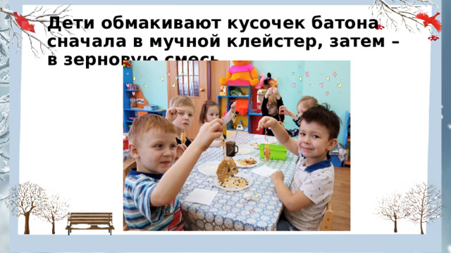 Дети обмакивают кусочек батона сначала в мучной клейстер, затем –в зерновую смесь. 
