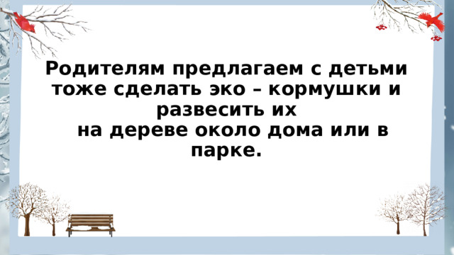 Родителям предлагаем с детьми тоже сделать эко – кормушки и развесить их  на дереве около дома или в парке. 
