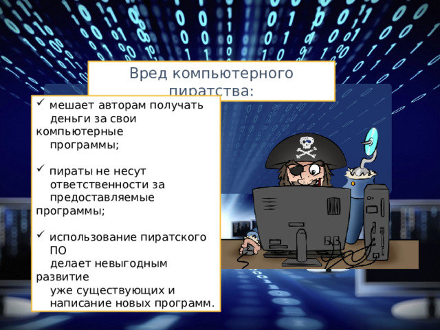 Вред компьютерного пиратства: мешает авторам получать деньги за свои компьютерные программы; пираты не несут ответственности за предоставляемые программы; использование пиратского ПО делает невыгодным развитие уже существующих и написание новых программ. Добавил тень на скриншот  