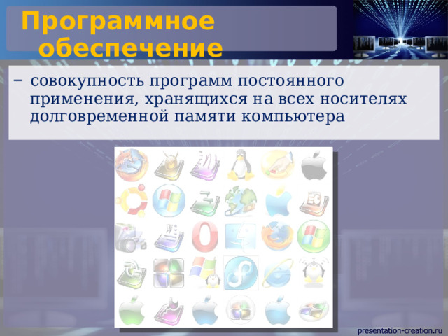 Программное обеспечение – совокупность программ постоянного применения, хранящихся на всех носителях долговременной памяти компьютера 