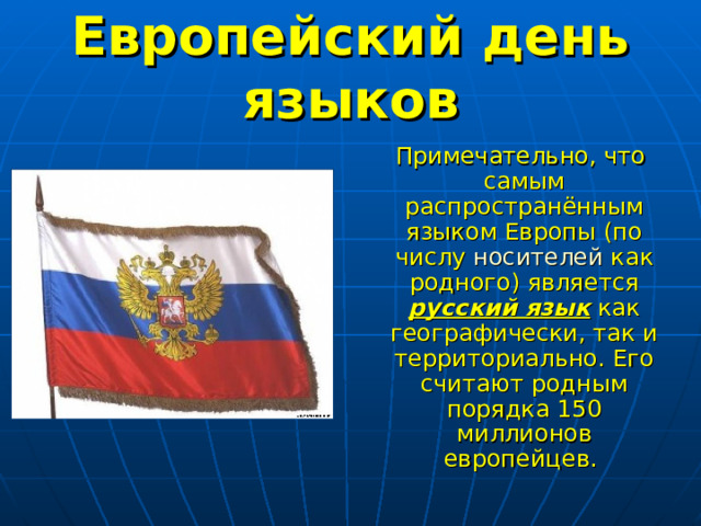 Европейский день языков  Примечательно, что самым распространённым языком Европы (по числу носителей как родного) является русский язык как географически, так и территориально. Его считают родным порядка 150 миллионов европейцев.