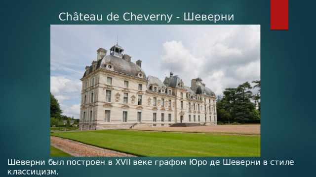  Château de Cheverny - Шеверни Шеверни был построен в XVII веке графом Юро де Шеверни в стиле классицизм. Композиция фасада напоминает Люксембургский дворец в Париже. 