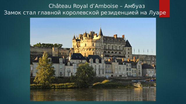  Château Royal d’Amboise – Амбуаз  Замок стал главной королевской резиденцией на Луаре   