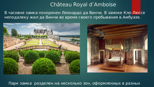  Château Royal d’Amboise   В часовне замка похоронен Леонардо да Винчи. В замоке Кло-Люссе неподалеку жил да Винчи во время своего пребывания в Амбуазе. Парк замка разделен на несколько зон, оформленных в разных стилях. 