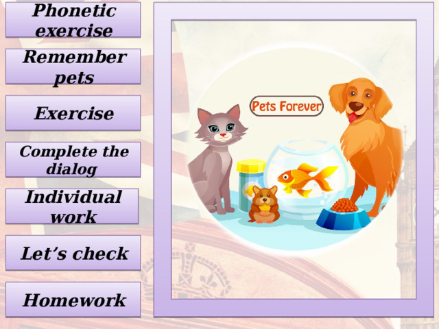 Phonetic exercise Remember pets Exercise Complete the dialog Individual work Let’s check Homework 