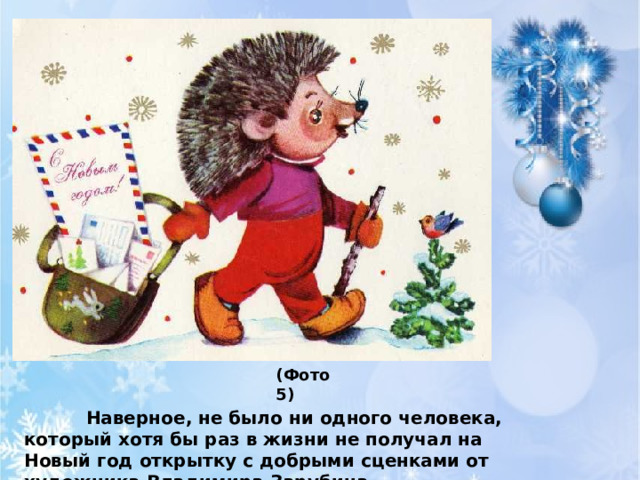           Наверное, не было ни одного человека, который хотя бы раз в жизни не получал на Новый год открытку с добрыми сценками от художника Владимира Зарубина.        (Фото 5) 