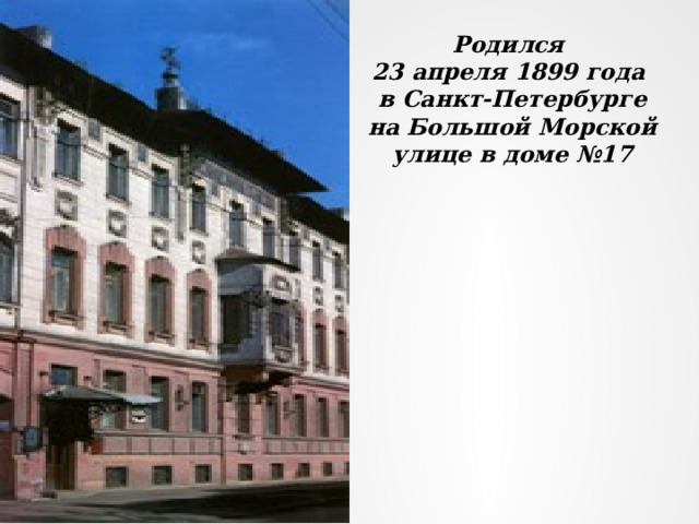 Родился  23 апреля 1899 года  в Санкт-Петербурге  на Большой Морской улице в доме №17 