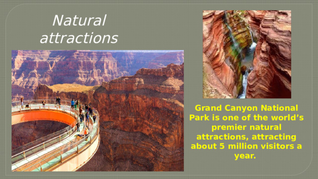 Natural attractions Grand Canyon National Park is one of the world’s premier natural attractions, attracting about 5 million visitors a year. . 