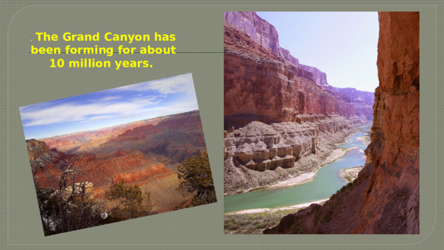               . The Grand Canyon has been forming for about 10 million years.  