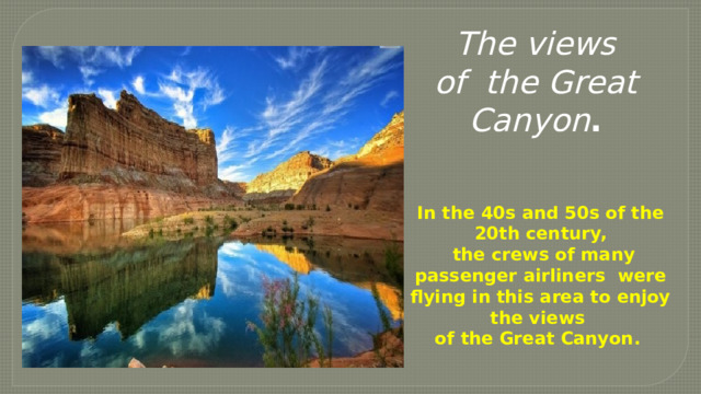The views of the Great Canyon .     In the 40s and 50s of the 20th century,  the crews of many passenger airliners were flying in this area to enjoy the views of the Great Canyon. 