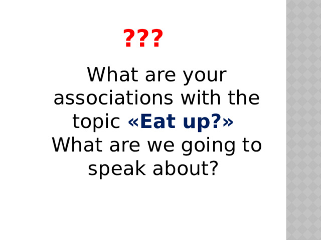 ???    What are your associations with the topic «Eat up?» What are we going to speak about?