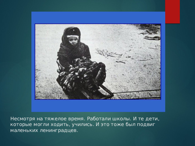 Несмотря на тяжелое время. Работали школы. И те дети, которые могли ходить, учились. И это тоже был подвиг маленьких ленинградцев. 