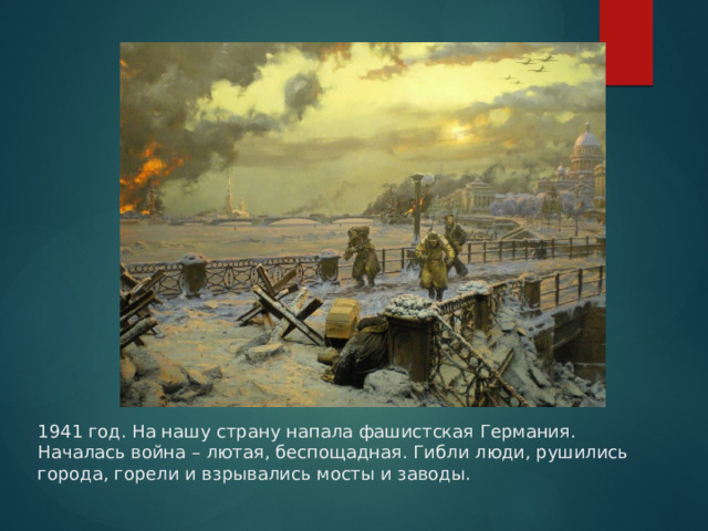 1941 год. На нашу страну напала фашистская Германия. Началась война – лютая, беспощадная. Гибли люди, рушились города, горели и взрывались мосты и заводы. 