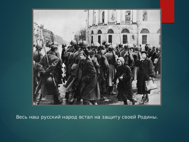  Весь наш русский народ встал на защиту своей Родины. 