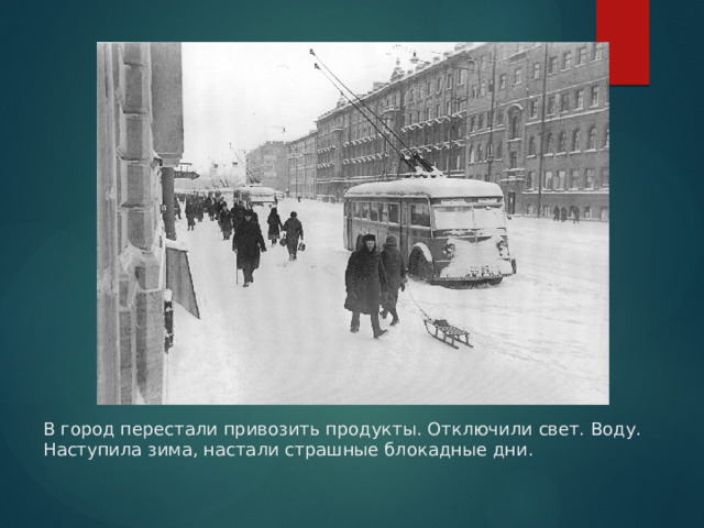 В город перестали привозить продукты. Отключили свет. Воду. Наступила зима, настали страшные блокадные дни. 