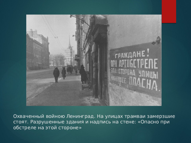 Охваченный войною Ленинград. На улицах трамваи замерзшие стоят. Разрушенные здания и надпись на стене: «Опасно при обстреле на этой стороне» 