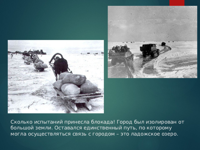 Сколько испытаний принесла блокада! Город был изолирован от большой земли. Оставался единственный путь, по которому могла осуществляться связь с городом – это ладожское озеро. 