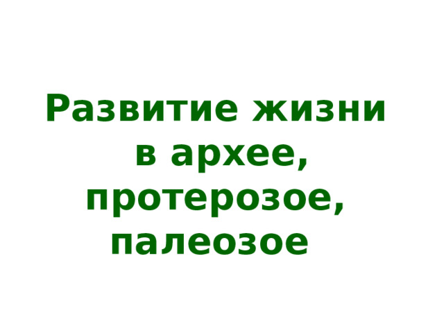 Развитие жизни в архее, протерозое, палеозое 