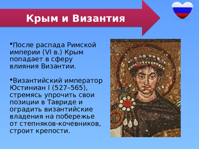 Крым и Византия После распада Римской империи (VI в.) Крым попадает в сферу влияния Византии. Византийский император Юстиниан I (527–565), стремясь упрочить свои позиции в Тавриде и оградить византийские владения на побережье от степняков-кочевников, строит крепости. 