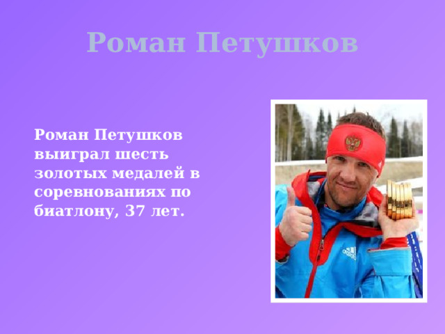Роман Петушков Роман Петушков выиграл шесть золотых медалей в соревнованиях по биатлону, 37 лет. 