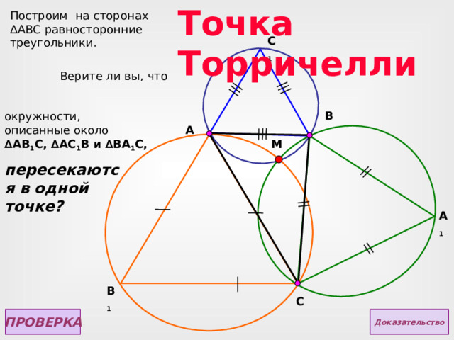 Точка Торричелли Построим на сторонах ∆АВС равносторонние треугольники. C 1 Верите ли вы,  что B окружности, описанные около ∆ AB 1 C, ∆ AC 1 В  и ∆ B А 1 C , A M пересекаются в одной точке? A 1 B 1 C ПРОВЕРКА Доказательство  