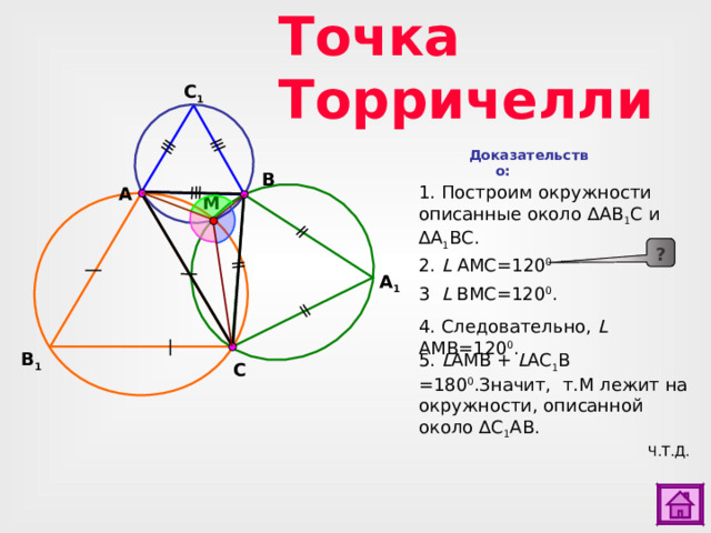 Точка Торричелли C 1 Доказательство: B 1 . Построим окружности описанные около ∆АВ 1 С и ∆А 1 ВС. A M ? 2. L  AMC =120 0 A 1 3  L  BMC =120 0 . 4.  Следовательно,  L  AMB =120 0 . Для доказательства пункта 2. сделайте клик по кнопке «?».. 2) Для перехода к слайду № 28 сделайте клик по кнопке «астроном». B 1 5. L AMB + L A С 1 B =180 0 .Значит, т.М лежит на окружности, описанной около ∆ С 1 АВ. C Ч.Т.Д.  