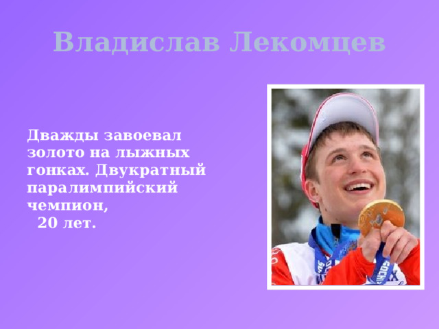 Владислав Лекомцев Дважды завоевал золото на лыжных гонках. Двукратный паралимпийский чемпион,  20 лет. 