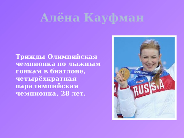 Алёна Кауфман Трижды Олимпийская чемпионка по лыжным гонкам в биатлоне, ч етырёхкратная паралимпийская чемпионка, 28 лет.  