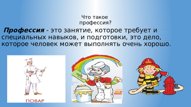 Что такое  профессия?  Профессия - это занятие, которое требует и специальных навыков, и подготовки, это дело, которое человек может выполнять очень хорошо. 