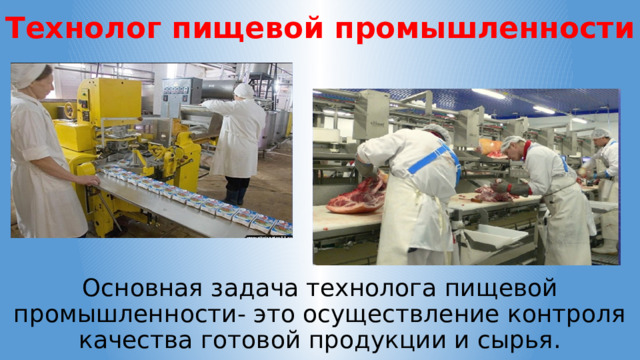 Технолог пищевой промышленности Основная задача технолога пищевой промышленности- это осуществление контроля качества готовой продукции и сырья. 