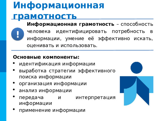 Информационная грамотность Информационная грамотность – способность человека идентифицировать потребность в информации, умение её эффективно искать, оценивать и использовать. ! Основные компоненты:  идентификация информации выработка стратегии эффективного поиска информации организация информации анализ информации передача и интерпретация информации применение информации 12 