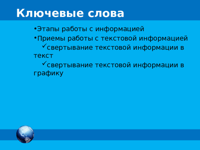 Ключевые слова Этапы работы с информацией Приемы работы с текстовой информацией свертывание текстовой информации в текст свертывание текстовой информации в графику 12 