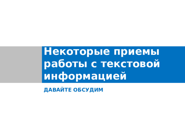 Некоторые приемы работы с текстовой информацией ДАВАЙТЕ ОБСУДИМ 