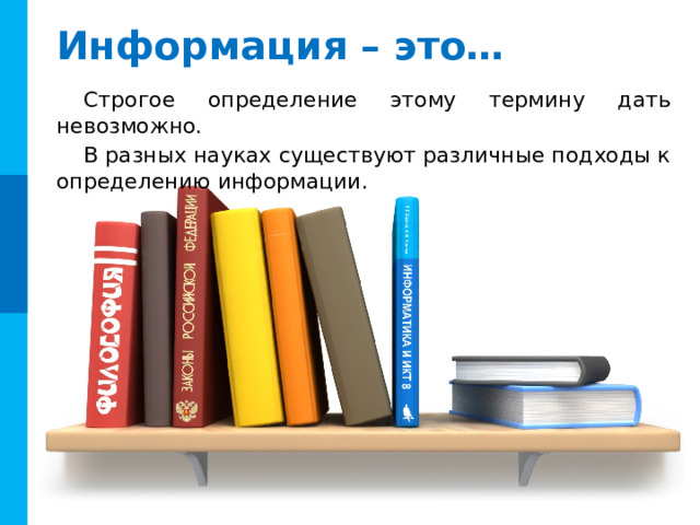 Информация – это… Строгое определение этому термину дать невозможно. В разных науках существуют различные подходы к определению информации.  