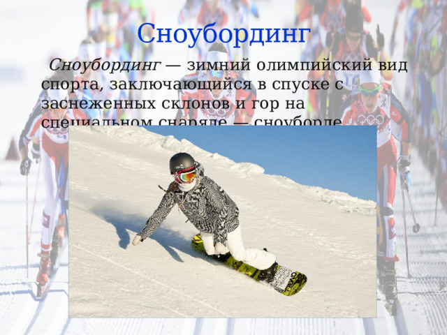 Сноубординг  Сноубординг  — зимний олимпийский вид спорта, заключающийся в спуске с заснеженных склонов и гор на специальном снаряде — сноуборде. 