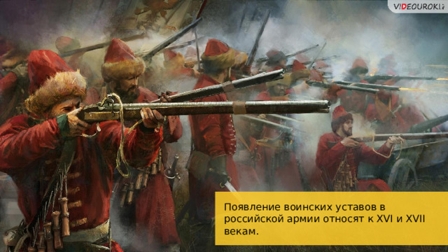 Появление воинских уставов в российской армии относят к XVI и XVII векам. 22 