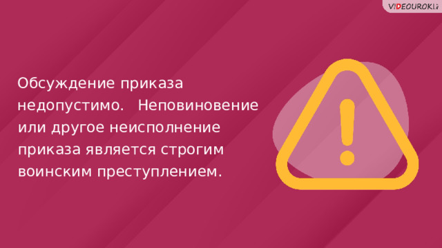 Обсуждение приказа недопустимо.   Неповиновение или другое неисполнение приказа является строгим воинским преступлением. 55 