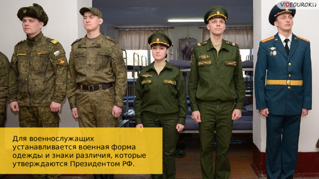 Для военнослужащих устанавливается военная форма одежды и знаки различия, которые утверждаются Президентом РФ. 62 