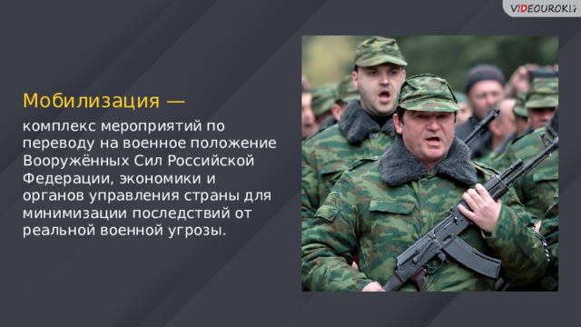 Мобилизация — комплекс мероприятий по переводу на военное положение Вооружённых Сил Российской Федерации, экономики и органов управления страны для минимизации последствий от реальной военной угрозы. 79 