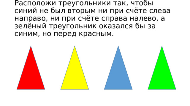 Расположи треугольники так, чтобы синий не был вторым ни при счёте слева направо, ни при счёте справа налево, а зелёный треугольник оказался бы за синим, но перед красным. 