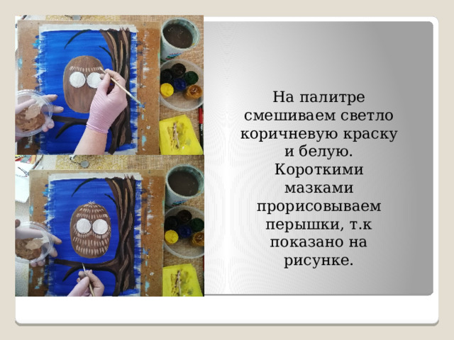 На палитре смешиваем светло коричневую краску и белую. Короткими мазками прорисовываем перышки, т.к показано на рисунке. 