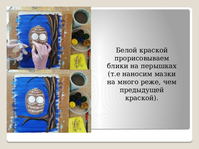 Белой краской прорисовываем блики на перышках (т.е наносим мазки на много реже, чем предыдущей краской). 